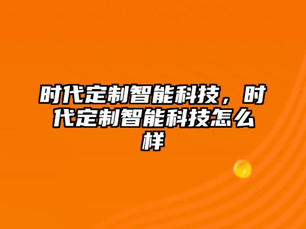 時(shí)代定制智能科技，時(shí)代定制智能科技怎么樣