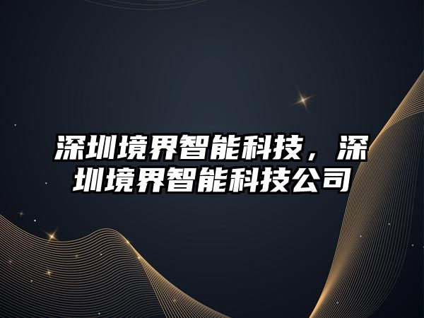 深圳境界智能科技，深圳境界智能科技公司