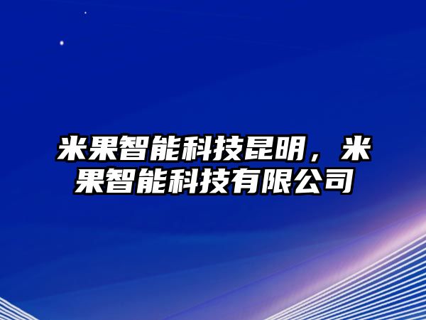 米果智能科技昆明，米果智能科技有限公司