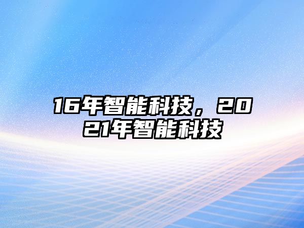 16年智能科技，2021年智能科技