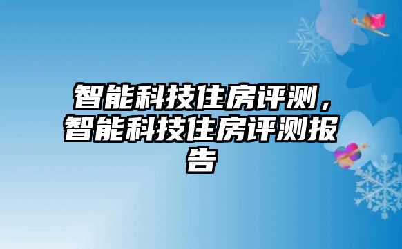 智能科技住房評測，智能科技住房評測報(bào)告