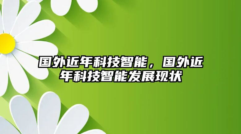 國外近年科技智能，國外近年科技智能發(fā)展現(xiàn)狀