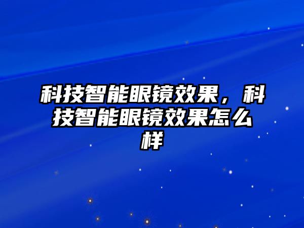 科技智能眼鏡效果，科技智能眼鏡效果怎么樣