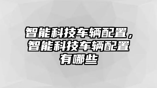 智能科技車輛配置，智能科技車輛配置有哪些