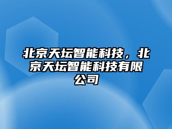 北京天壇智能科技，北京天壇智能科技有限公司