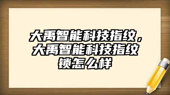 大禹智能科技指紋，大禹智能科技指紋鎖怎么樣