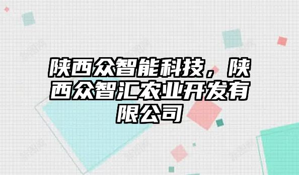 陜西眾智能科技，陜西眾智匯農(nóng)業(yè)開發(fā)有限公司