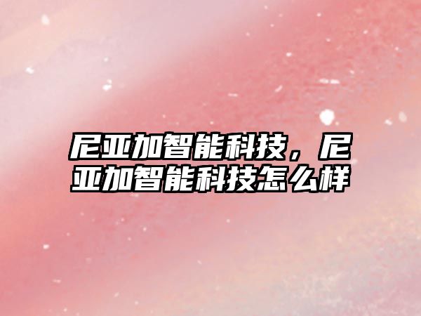 尼亞加智能科技，尼亞加智能科技怎么樣