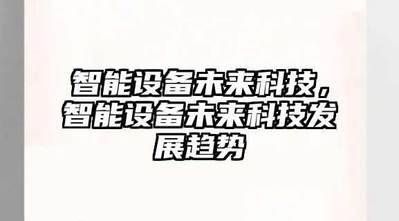 智能設(shè)備未來(lái)科技，智能設(shè)備未來(lái)科技發(fā)展趨勢(shì)