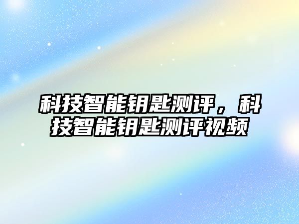 科技智能鑰匙測評，科技智能鑰匙測評視頻