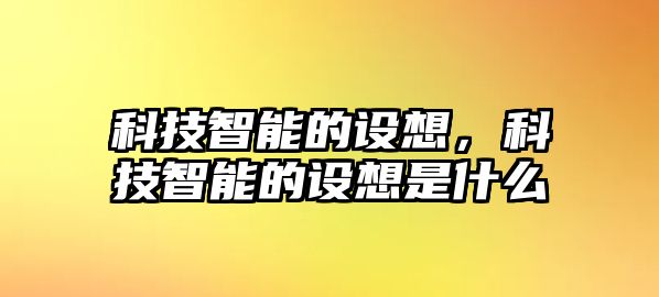 科技智能的設(shè)想，科技智能的設(shè)想是什么