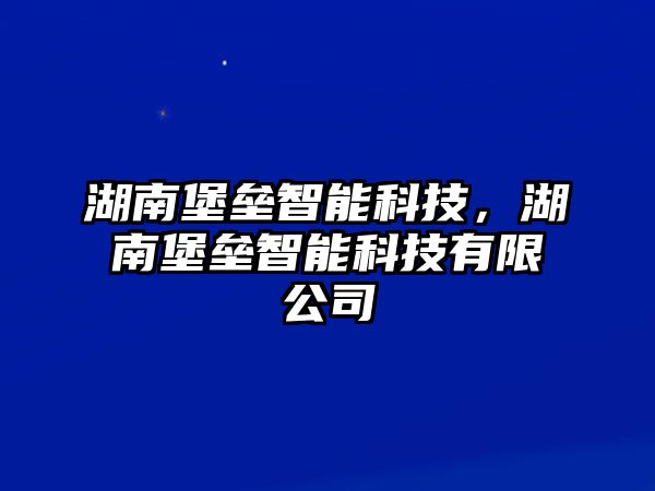 湖南堡壘智能科技，湖南堡壘智能科技有限公司