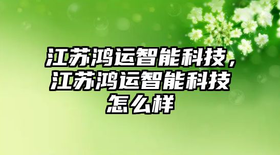 江蘇鴻運智能科技，江蘇鴻運智能科技怎么樣