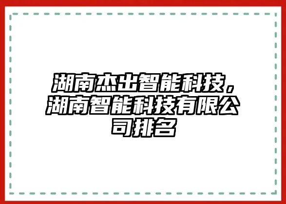 湖南杰出智能科技，湖南智能科技有限公司排名