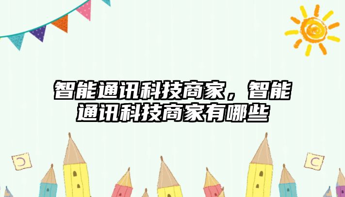 智能通訊科技商家，智能通訊科技商家有哪些