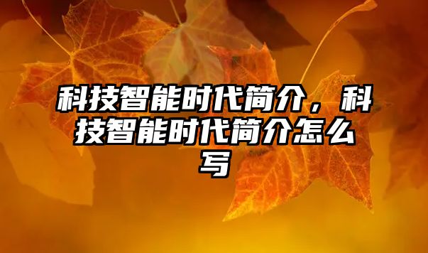 科技智能時代簡介，科技智能時代簡介怎么寫