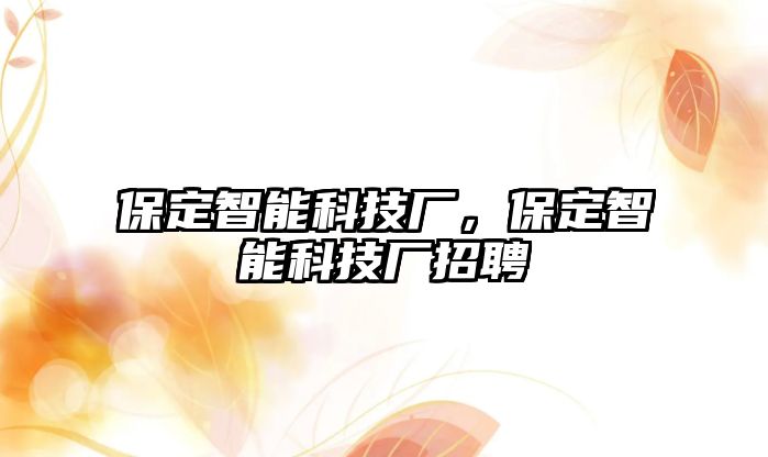 保定智能科技廠，保定智能科技廠招聘