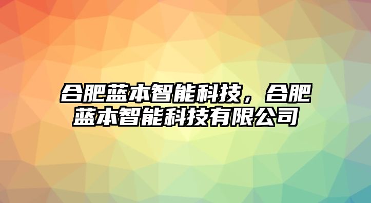 合肥藍(lán)本智能科技，合肥藍(lán)本智能科技有限公司