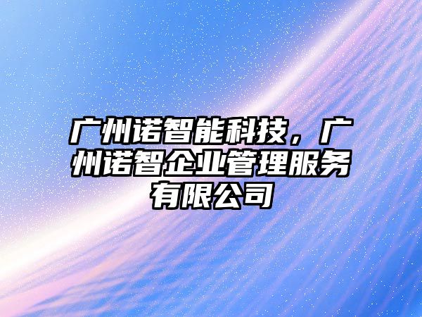 廣州諾智能科技，廣州諾智企業(yè)管理服務(wù)有限公司