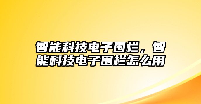 智能科技電子圍欄，智能科技電子圍欄怎么用