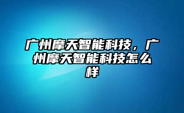 廣州摩天智能科技，廣州摩天智能科技怎么樣