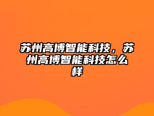 蘇州高博智能科技，蘇州高博智能科技怎么樣