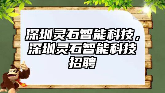 深圳靈石智能科技，深圳靈石智能科技招聘