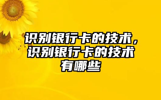 識(shí)別銀行卡的技術(shù)，識(shí)別銀行卡的技術(shù)有哪些