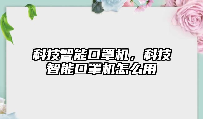 科技智能口罩機(jī)，科技智能口罩機(jī)怎么用