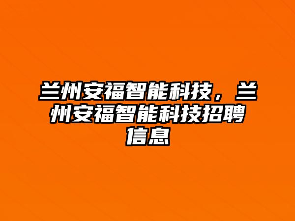 蘭州安福智能科技，蘭州安福智能科技招聘信息