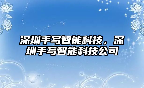 深圳手寫(xiě)智能科技，深圳手寫(xiě)智能科技公司