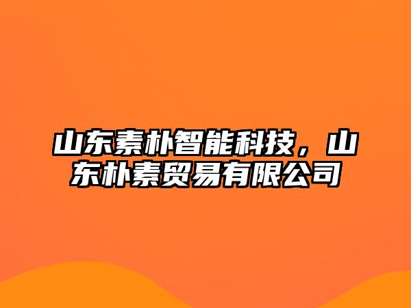 山東素樸智能科技，山東樸素貿(mào)易有限公司