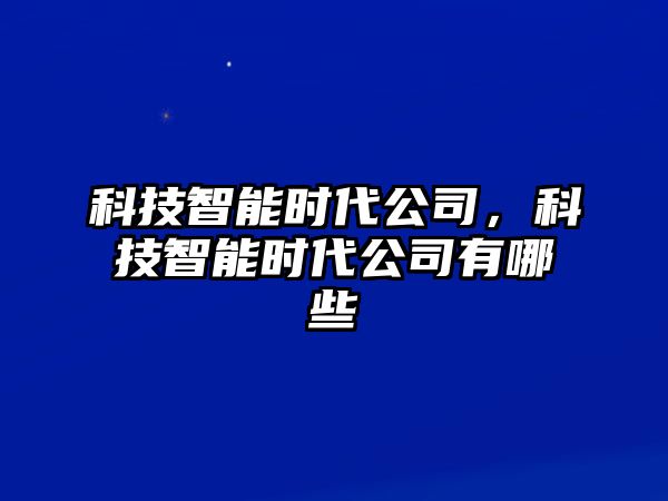 科技智能時(shí)代公司，科技智能時(shí)代公司有哪些