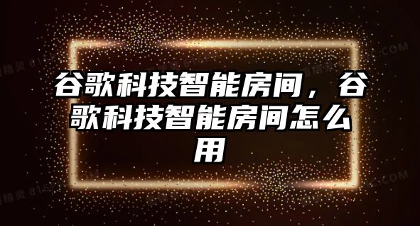 谷歌科技智能房間，谷歌科技智能房間怎么用