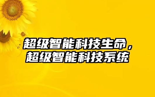 超級智能科技生命，超級智能科技系統(tǒng)