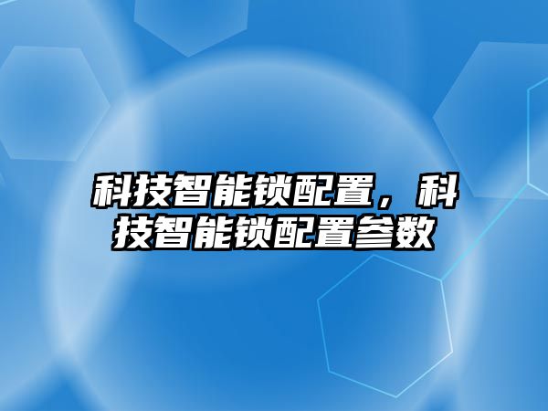 科技智能鎖配置，科技智能鎖配置參數(shù)