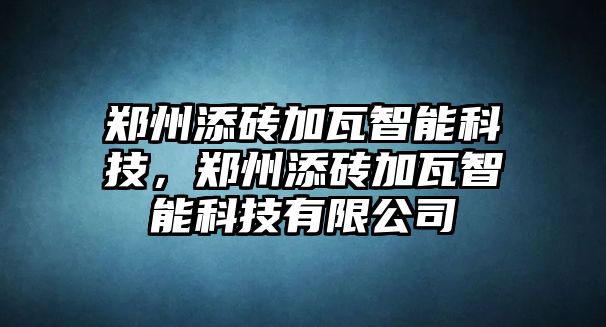 鄭州添磚加瓦智能科技，鄭州添磚加瓦智能科技有限公司