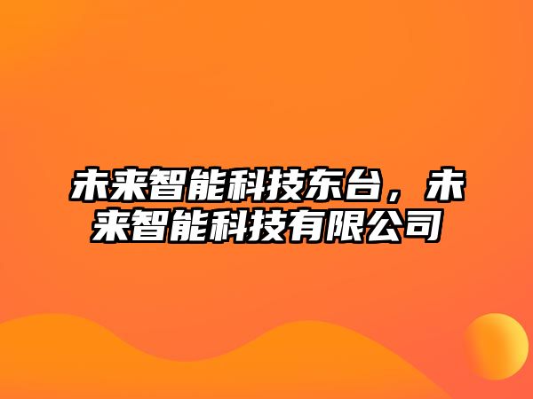 未來(lái)智能科技東臺(tái)，未來(lái)智能科技有限公司