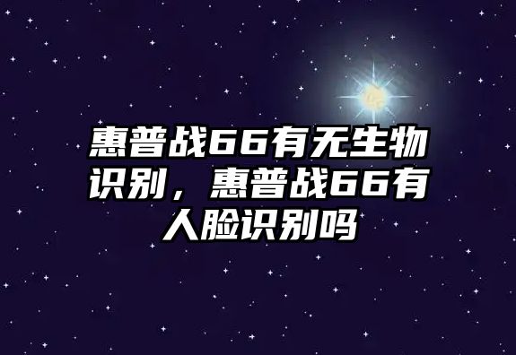 惠普戰(zhàn)66有無生物識別，惠普戰(zhàn)66有人臉識別嗎