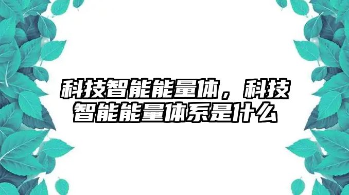 科技智能能量體，科技智能能量體系是什么