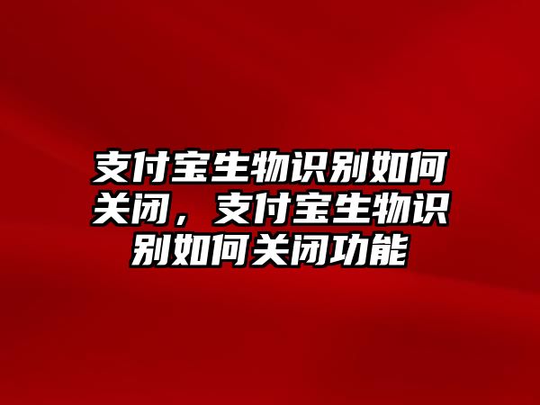 支付寶生物識(shí)別如何關(guān)閉，支付寶生物識(shí)別如何關(guān)閉功能