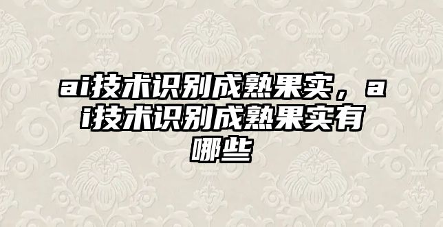 ai技術(shù)識(shí)別成熟果實(shí)，ai技術(shù)識(shí)別成熟果實(shí)有哪些