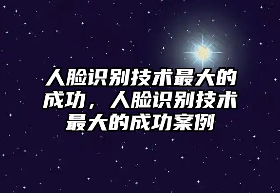 人臉識(shí)別技術(shù)最大的成功，人臉識(shí)別技術(shù)最大的成功案例