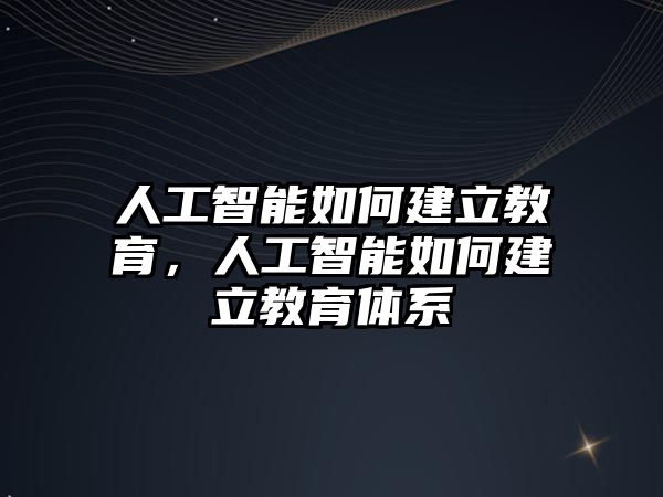 人工智能如何建立教育，人工智能如何建立教育體系