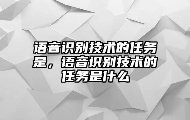 語音識別技術(shù)的任務是，語音識別技術(shù)的任務是什么