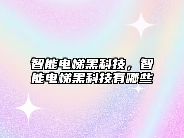 智能電梯黑科技，智能電梯黑科技有哪些