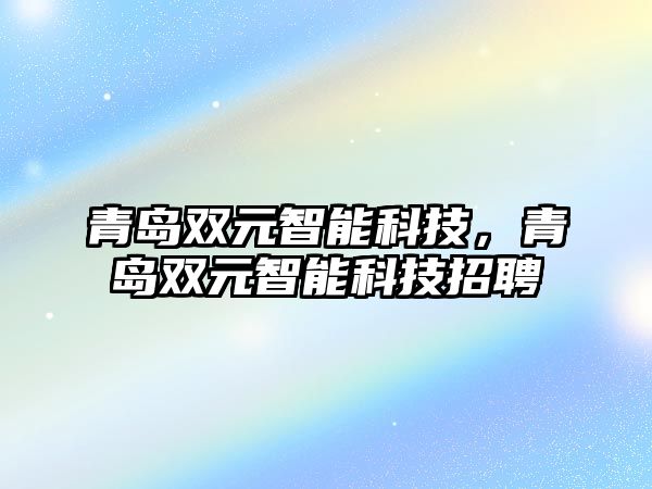 青島雙元智能科技，青島雙元智能科技招聘