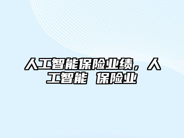 人工智能保險業(yè)績，人工智能 保險業(yè)