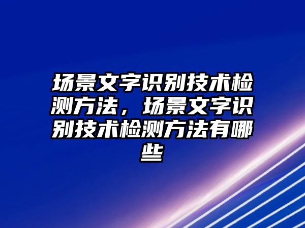 場景文字識(shí)別技術(shù)檢測方法，場景文字識(shí)別技術(shù)檢測方法有哪些