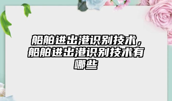 船舶進(jìn)出港識(shí)別技術(shù)，船舶進(jìn)出港識(shí)別技術(shù)有哪些